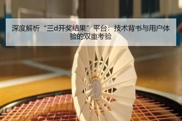 深度解析“三d开奖结果”平台：技术背书与用户体验的双重考验 - leyu