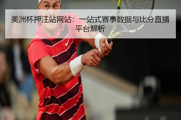 美洲杯押注站网站：一站式赛事数据与比分直播平台解析
