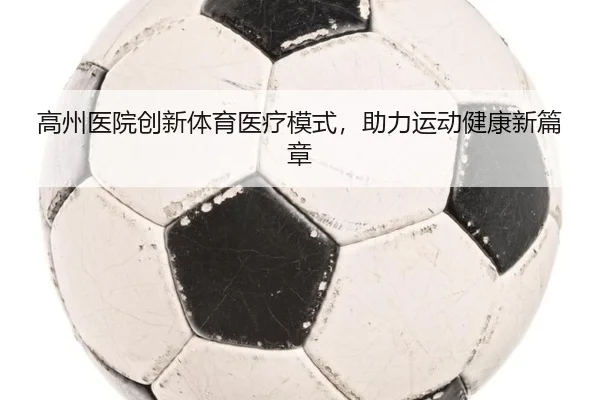 高州医院创新体育医疗模式，助力运动健康新篇章